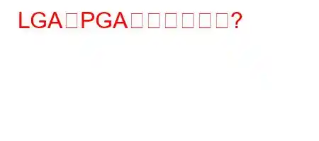 LGAとPGAとは何ですか?